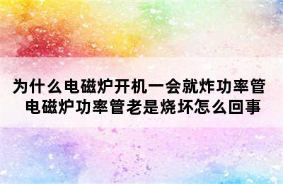 为什么电磁炉开机一会就炸功率管 电磁炉功率管老是烧坏怎么回事